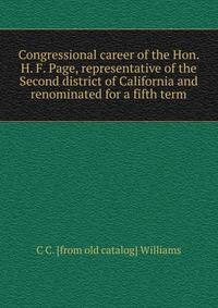 Congressional career of the Hon. H. F. Page, representative of the Second district of California and renominated for a fifth term