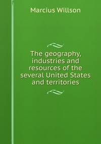 The geography, industries and resources of the several United States and territories