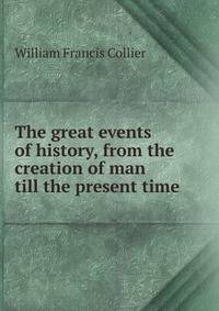 The great events of history, from the creation of man till the present time