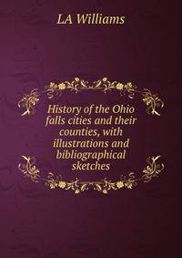 History of the Ohio falls cities and their counties, with illustrations and bibliographical sketches