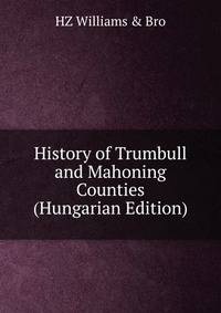 History of Trumbull and Mahoning Counties (Hungarian Edition)