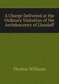 A Charge Delivered at the Ordinary Visitation of the Archdeaconry of Llandaff