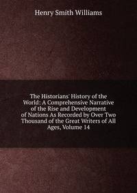 The Historians' History of the World: A Comprehensive Narrative of the Rise and Development of Nations As Recorded by Over Two Thousand of the Great Writers of All Ages, Volume 14