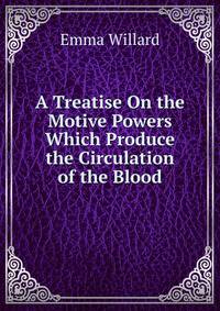 A Treatise On the Motive Powers Which Produce the Circulation of the Blood