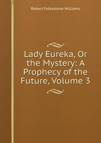 Lady Eureka, Or the Mystery: A Prophecy of the Future, Volume 3
