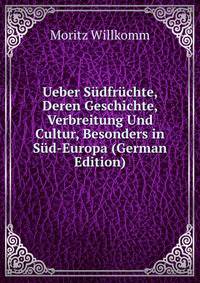 Ueber Sudfruchte, Deren Geschichte, Verbreitung Und Cultur, Besonders in Sud-Europa (German Edition)