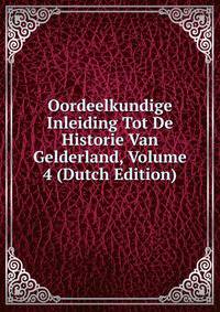 Oordeelkundige Inleiding Tot De Historie Van Gelderland, Volume 4 (Dutch Edition)