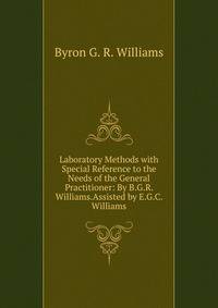 Laboratory Methods with Special Reference to the Needs of the General Practitioner: By B.G.R. Williams.Assisted by E.G.C. Williams.