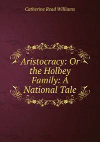 Aristocracy: Or the Holbey Family: A National Tale.