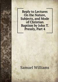 Reply to Lectures On the Nature, Subjects, and Mode of Christian Baptism by John T. Pressly, Part 4