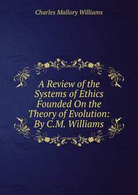 A Review of the Systems of Ethics Founded On the Theory of Evolution: By C.M. Williams