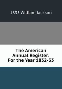 The American Annual Register: For the Year 1832-33