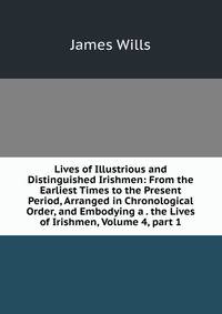 Lives of Illustrious and Distinguished Irishmen: From the Earliest Times to the Present Period, Arranged in Chronological Order, and Embodying a . the Lives of Irishmen, Volume 4, part 1