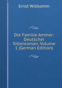 Die Familie Ammer: Deutscher Sittenroman, Volume 1 (German Edition)