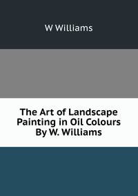 The Art of Landscape Painting in Oil Colours By W. Williams.