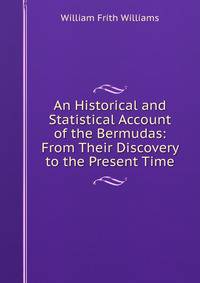 An Historical and Statistical Account of the Bermudas: From Their Discovery to the Present Time