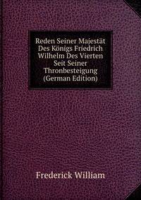 Reden Seiner Majestat Des Konigs Friedrich Wilhelm Des Vierten Seit Seiner Thronbesteigung (German Edition)