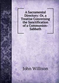 A Sacramental Directory: Or, a Treatise Concerning the Sanctification of a Communion-Sabbath