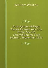 Dual System of Rapid Transit for New York City. Public Service Commission for First District . September 1912