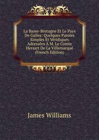 La Basse-Bretagne Et Le Pays De Galles: Quelques Paroles Simples Et Veridiques Adressees A M. Le Comte Hersart De La Villemarque (French Edition)