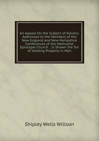 An Appeal On the Subject of Slavery: Addressed to the Members of the New England and New Hampshire Conferences of the Methodist Episcopal Church. . Is Shown the Sin of Holding Property in Man
