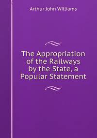 The Appropriation of the Railways by the State, a Popular Statement