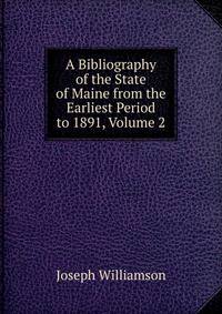 A Bibliography of the State of Maine from the Earliest Period to 1891, Volume 2