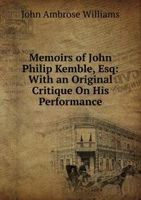 Memoirs of John Philip Kemble, Esq: With an Original Critique On His Performance