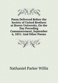 Poem Delivered Before the Society of United Brothers at Brown University, On the Day Preceding Commencement, September 6, 1831: And Other Poems