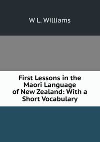 First Lessons in the Maori Language of New Zealand: With a Short Vocabulary