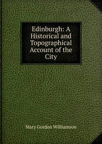 Edinburgh: A Historical and Topographical Account of the City