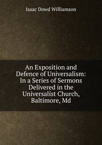 An Exposition and Defence of Universalism: In a Series of Sermons Delivered in the Universalist Church, Baltimore, Md