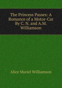The Princess Passes: A Romance of a Motor-Car By C. N. and A.M. Williamson.