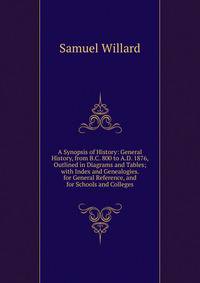 A Synopsis of History: General History, from B.C. 800 to A.D. 1876, Outlined in Diagrams and Tables; with Index and Genealogies. for General Reference, and for Schools and Colleges