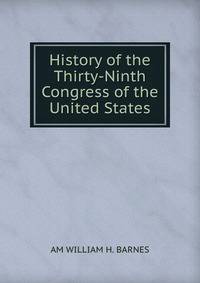 History of the Thirty-Ninth Congress of the United States.