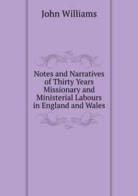 Notes and Narratives of Thirty Years Missionary and Ministerial Labours in England and Wales
