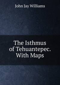 The Isthmus of Tehuantepec. With Maps