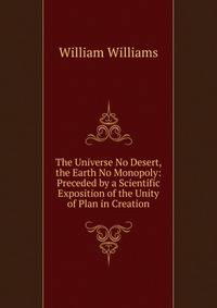 The Universe No Desert, the Earth No Monopoly: Preceded by a Scientific Exposition of the Unity of Plan in Creation