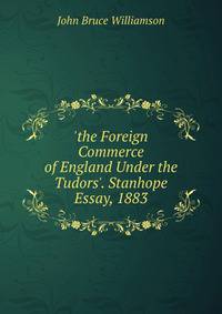 'the Foreign Commerce of England Under the Tudors'. Stanhope Essay, 1883
