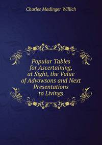 Popular Tables for Ascertaining, at Sight, the Value of Advowsons and Next Presentations to Livings