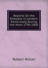 Reports On the Diseases in London: Particularly During the Years 1796-1800