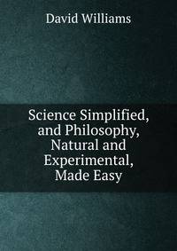 Science Simplified, and Philosophy, Natural and Experimental, Made Easy