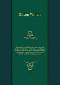Workers of the Nation: An Encyclopedia of the Occupations of the American People and a Record of Business, Professional and Industrial Achievement at the Beginning of the Twentieth Century, Volume 1