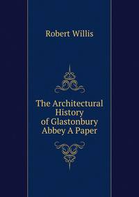 The Architectural History of Glastonbury Abbey A Paper.
