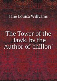 The Tower of the Hawk, by the Author of 'chillon'.
