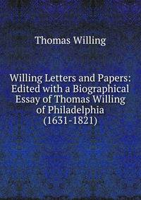 Willing Letters and Papers: Edited with a Biographical Essay of Thomas Willing of Philadelphia (1631-1821)