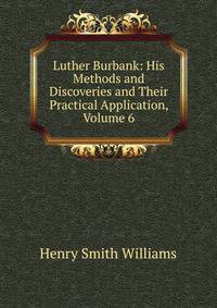 Luther Burbank: His Methods and Discoveries and Their Practical Application, Volume 6