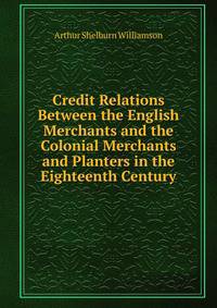 Credit Relations Between the English Merchants and the Colonial Merchants and Planters in the Eighteenth Century