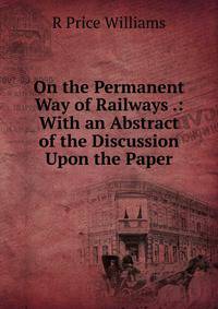 On the Permanent Way of Railways .: With an Abstract of the Discussion Upon the Paper