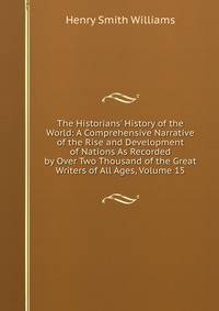 The Historians' History of the World: A Comprehensive Narrative of the Rise and Development of Nations As Recorded by Over Two Thousand of the Great Writers of All Ages, Volume 15
